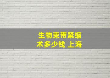 生物束带紧缩术多少钱 上海